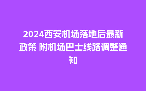 2024西安机场落地后最新政策 附机场巴士线路调整通知