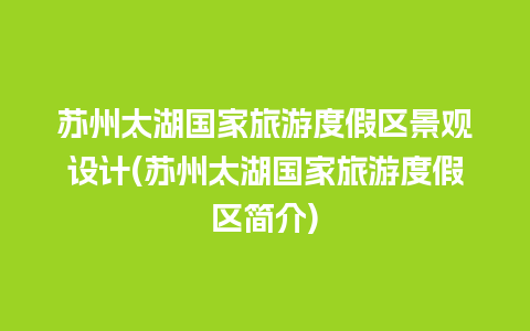 苏州太湖国家旅游度假区景观设计(苏州太湖国家旅游度假区简介)