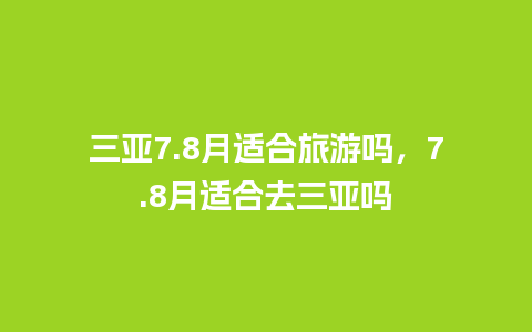 三亚7.8月适合旅游吗，7.8月适合去三亚吗