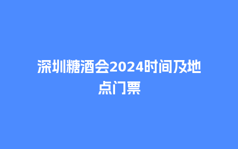 深圳糖酒会2024时间及地点门票