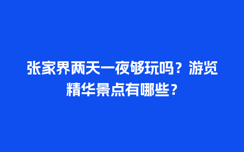 张家界两天一夜够玩吗？游览精华景点有哪些？