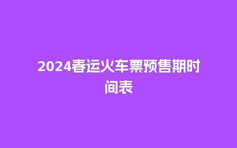 2024春运火车票预售期时间表