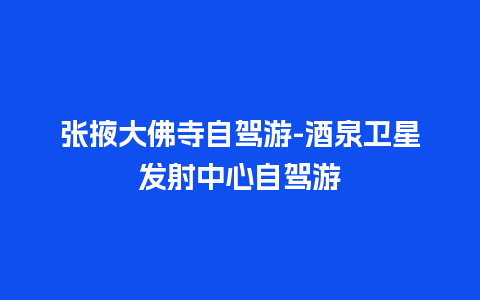 张掖大佛寺自驾游-酒泉卫星发射中心自驾游