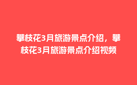 攀枝花3月旅游景点介绍，攀枝花3月旅游景点介绍视频