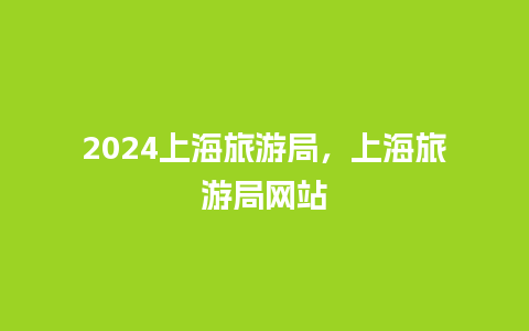 2024上海旅游局，上海旅游局网站