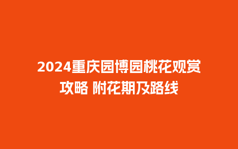 2024重庆园博园桃花观赏攻略 附花期及路线