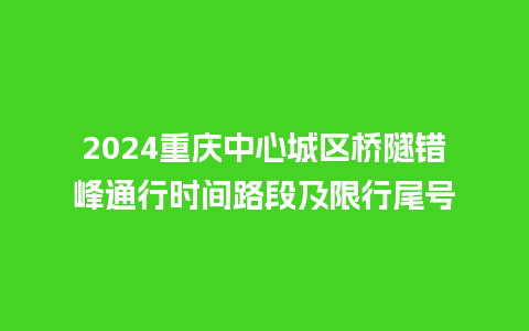 2024重庆中心城区桥隧错峰通行时间路段及限行尾号