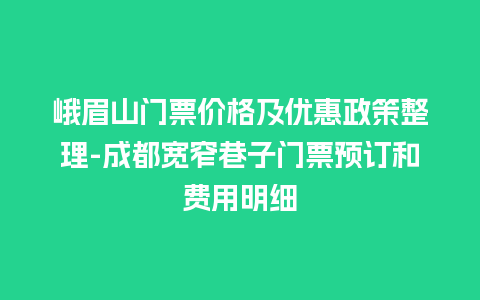 峨眉山门票价格及优惠政策整理-成都宽窄巷子门票预订和费用明细