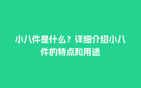 小八件是什么？详细介绍小八件的特点和用途