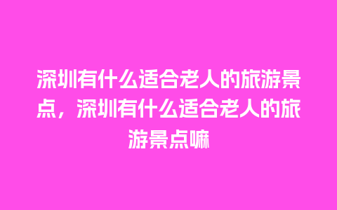 深圳有什么适合老人的旅游景点，深圳有什么适合老人的旅游景点嘛