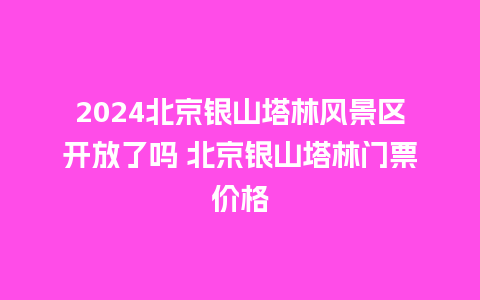 2024北京银山塔林风景区开放了吗 北京银山塔林门票价格