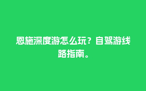 恩施深度游怎么玩？自驾游线路指南。