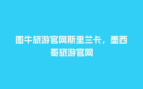 图牛旅游官网斯里兰卡，墨西哥旅游官网