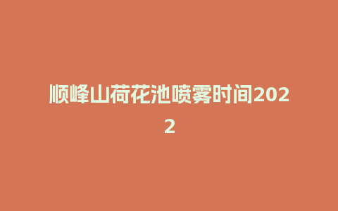 顺峰山荷花池喷雾时间2022