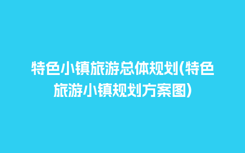 特色小镇旅游总体规划(特色旅游小镇规划方案图)