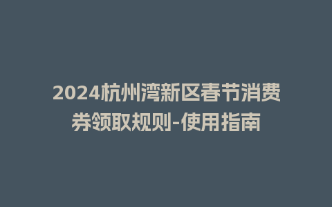 2024杭州湾新区春节消费券领取规则-使用指南