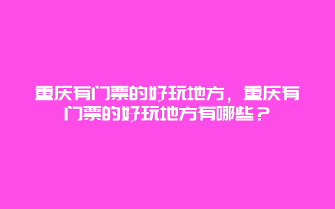 重庆有门票的好玩地方，重庆有门票的好玩地方有哪些？