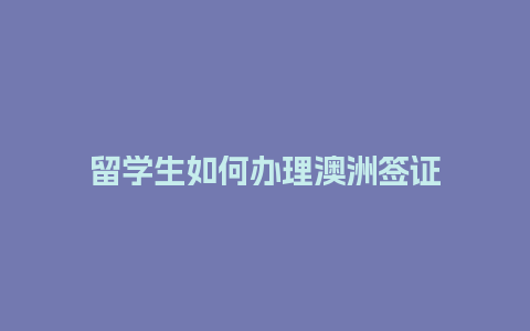 留学生如何办理澳洲签证