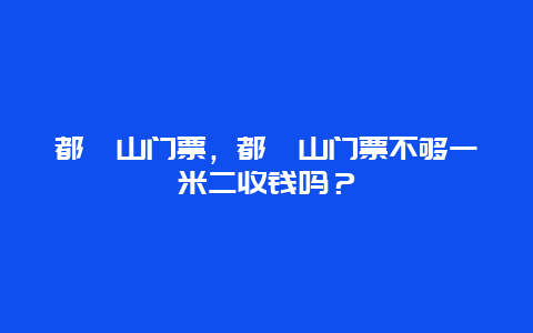 都峤山门票，都峤山门票不够一米二收钱吗？