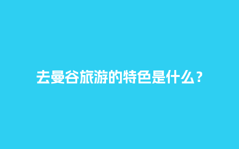 去曼谷旅游的特色是什么？