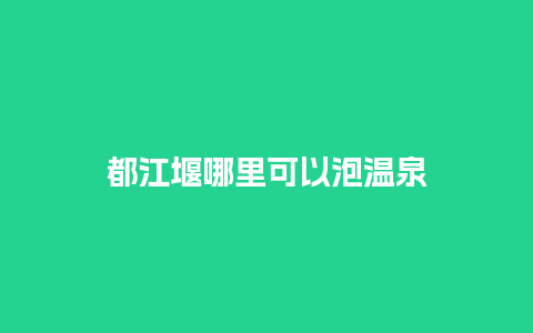 都江堰哪里可以泡温泉