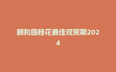 颐和园桂花最佳观赏期2024