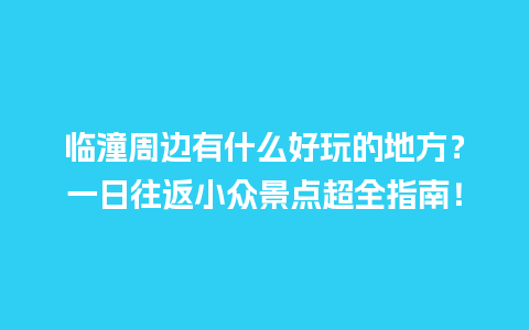 临潼周边有什么好玩的地方？一日往返小众景点超全指南！