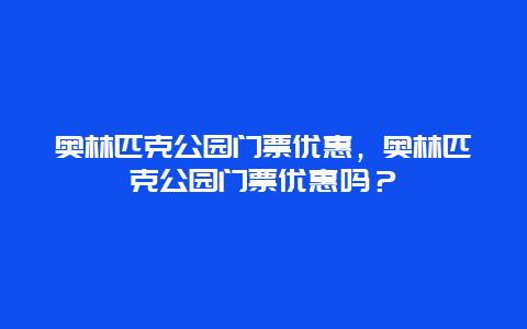 奥林匹克公园门票优惠，奥林匹克公园门票优惠吗？