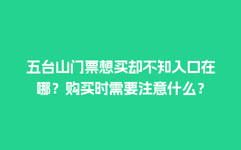 五台山门票想买却不知入口在哪？购买时需要注意什么？