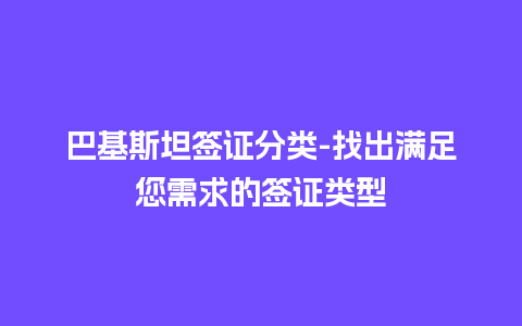 巴基斯坦签证分类-找出满足您需求的签证类型