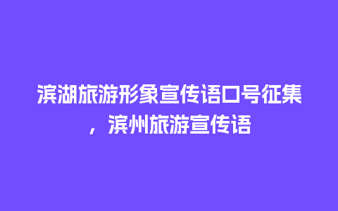 滨湖旅游形象宣传语口号征集，滨州旅游宣传语