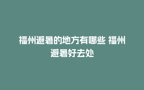 福州避暑的地方有哪些 福州避暑好去处