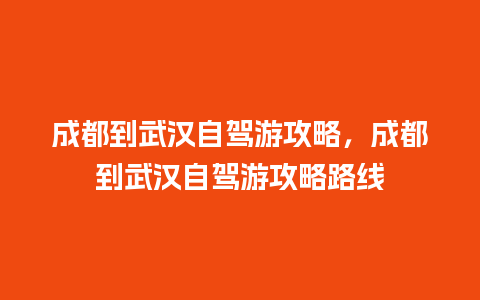 成都到武汉自驾游攻略，成都到武汉自驾游攻略路线