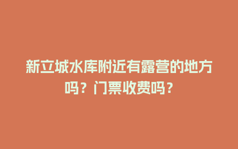 新立城水库附近有露营的地方吗？门票收费吗？