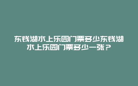 东钱湖水上乐园门票多少东钱湖水上乐园门票多少一张？