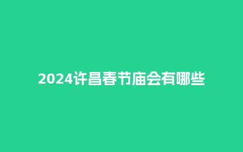 2024许昌春节庙会有哪些