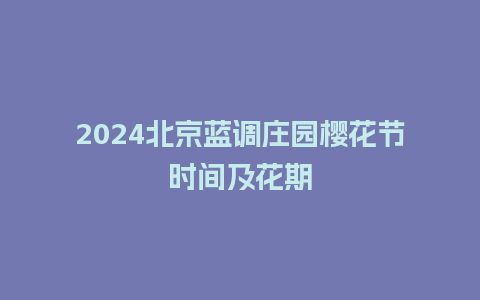 2024北京蓝调庄园樱花节时间及花期