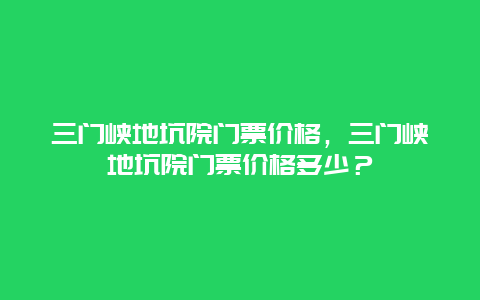 三门峡地坑院门票价格，三门峡地坑院门票价格多少？