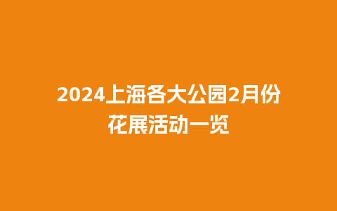 2024上海各大公园2月份花展活动一览