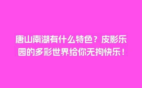 唐山南湖有什么特色？皮影乐园的多彩世界给你无拘快乐！