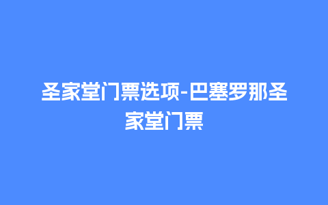 圣家堂门票选项-巴塞罗那圣家堂门票