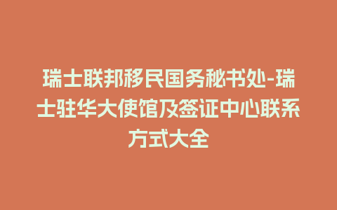 瑞士联邦移民国务秘书处-瑞士驻华大使馆及签证中心联系方式大全