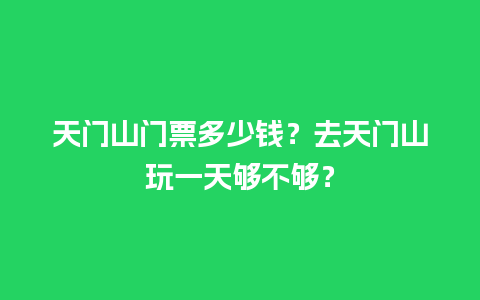 天门山门票多少钱？去天门山玩一天够不够？