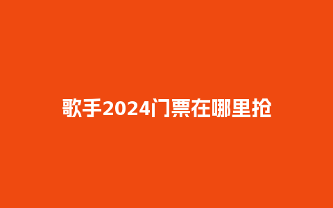 歌手2024门票在哪里抢