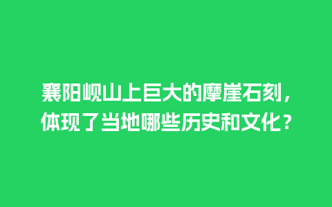 襄阳岘山上巨大的摩崖石刻，体现了当地哪些历史和文化？