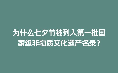 为什么七夕节被列入第一批国家级非物质文化遗产名录？