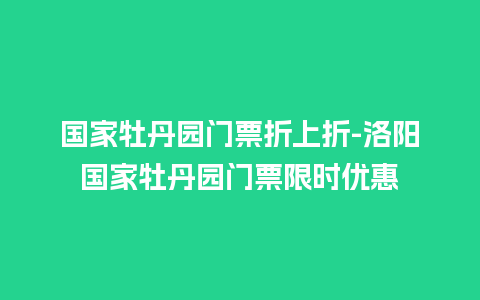 国家牡丹园门票折上折-洛阳国家牡丹园门票限时优惠