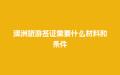 澳洲旅游签证需要什么材料和条件