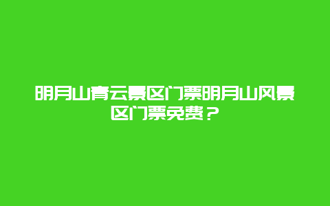 明月山青云景区门票明月山风景区门票免费？