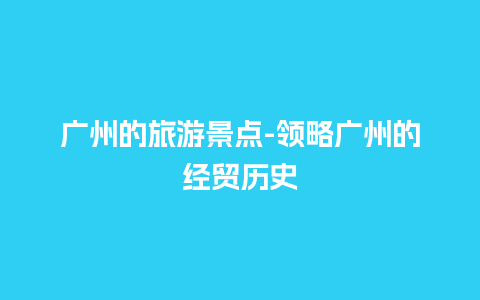 广州的旅游景点-领略广州的经贸历史